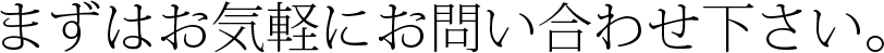 まずはお気軽にお問い合わせ下さい。